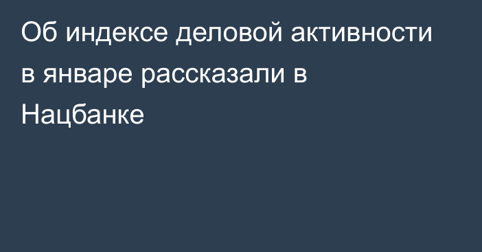 Об индексе деловой активности в январе рассказали в Нацбанке