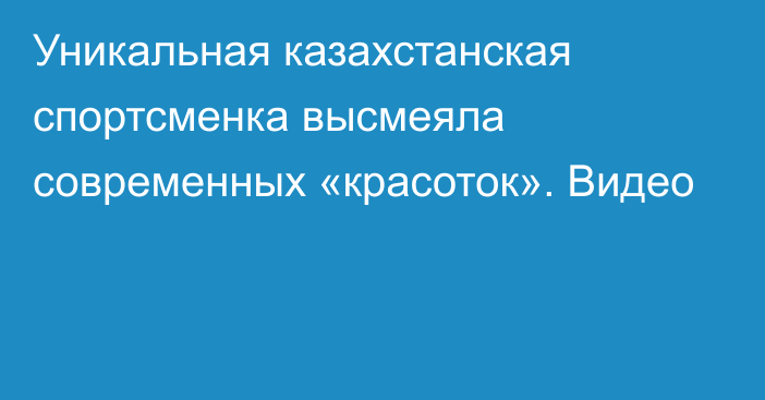 Уникальная казахстанская спортсменка высмеяла современных «красоток». Видео