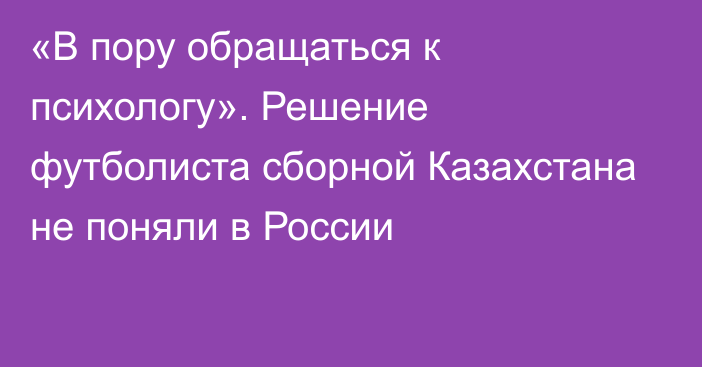 «В пору обращаться к психологу». Решение футболиста сборной Казахстана не поняли в России