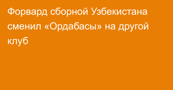 Форвард сборной Узбекистана сменил «Ордабасы» на другой клуб