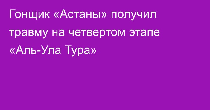 Гонщик «Астаны» получил травму на четвертом этапе «Аль-Ула Тура»