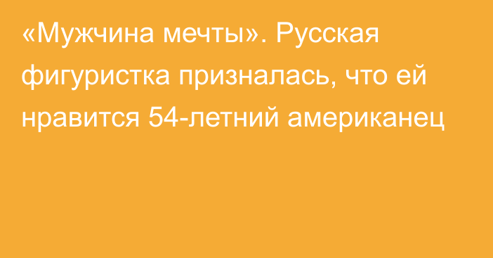 «Мужчина мечты». Русская фигуристка призналась, что ей нравится 54-летний американец