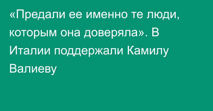 «Предали ее именно те люди, которым она доверяла». В Италии поддержали Камилу Валиеву