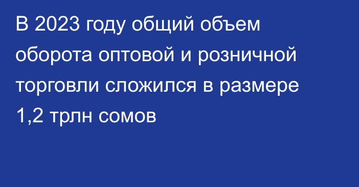 В 2023 году общий объем оборота оптовой и розничной торговли сложился в размере 1,2 трлн сомов