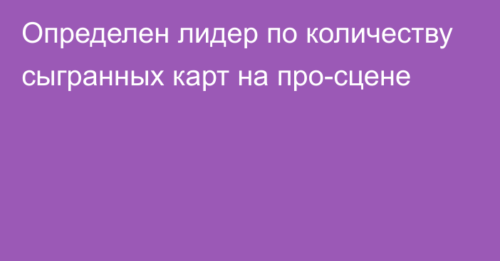 Определен лидер по количеству сыгранных карт на про-сцене