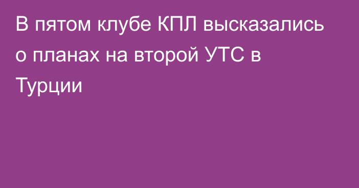 В пятом клубе КПЛ высказались о планах на второй УТС в Турции