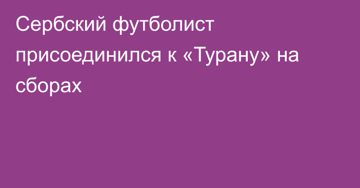 Сербский футболист присоединился к «Турану» на сборах