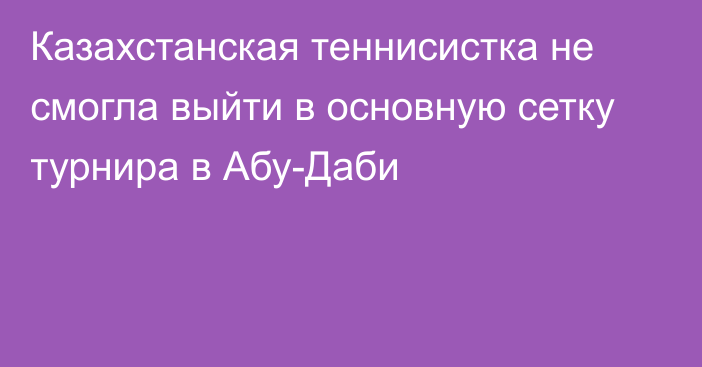 Казахстанская теннисистка не смогла выйти в основную сетку турнира в Абу-Даби