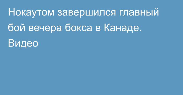 Нокаутом завершился главный бой вечера бокса в Канаде. Видео