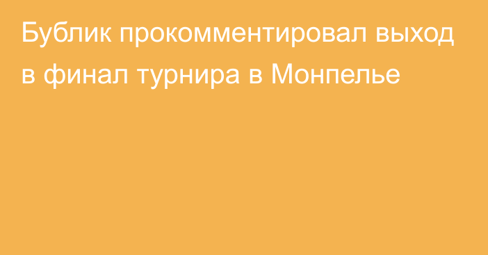 Бублик прокомментировал выход в финал турнира в Монпелье