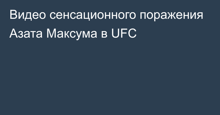 Видео сенсационного поражения Азата Максума в UFC