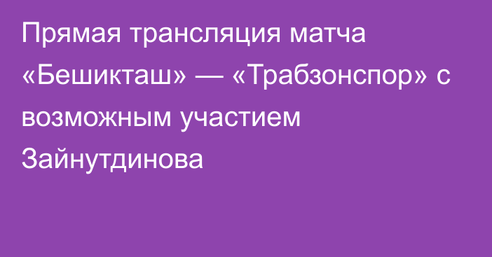 Прямая трансляция матча «Бешикташ» — «Трабзонспор» с возможным участием Зайнутдинова