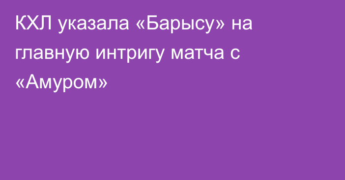 КХЛ указала «Барысу» на главную интригу матча с «Амуром»