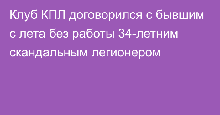 Клуб КПЛ договорился с бывшим с лета без работы 34-летним скандальным легионером