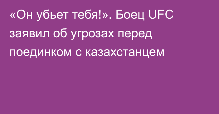 «Он убьет тебя!». Боец UFC заявил об угрозах перед поединком с казахстанцем