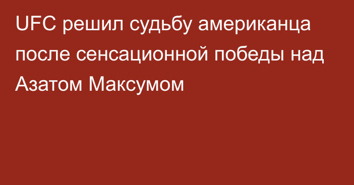 UFC решил судьбу американца после сенсационной победы над Азатом Максумом