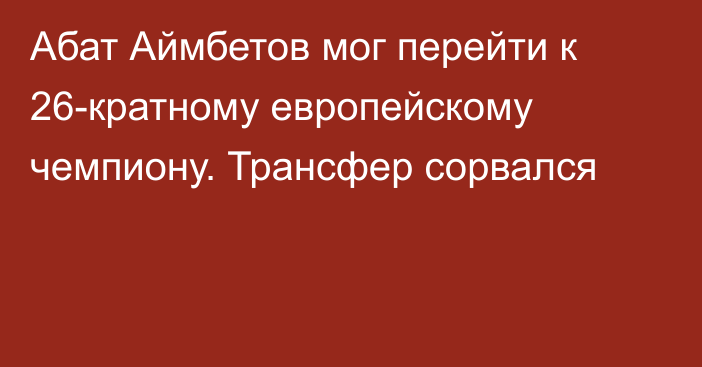 Абат Аймбетов мог перейти к 26-кратному европейскому чемпиону. Трансфер сорвался