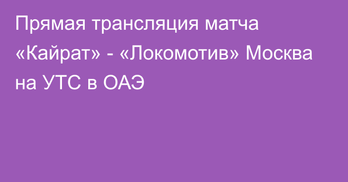 Прямая трансляция матча «Кайрат» - «Локомотив» Москва на УТС в ОАЭ