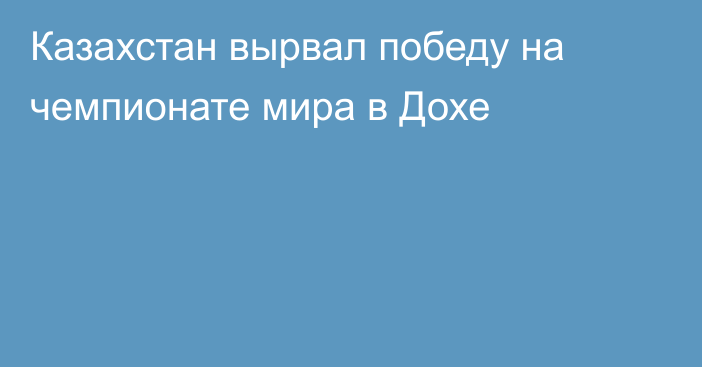 Казахстан вырвал победу на чемпионате мира в Дохе