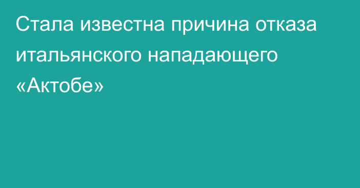 Стала известна причина отказа итальянского нападающего «Актобе»