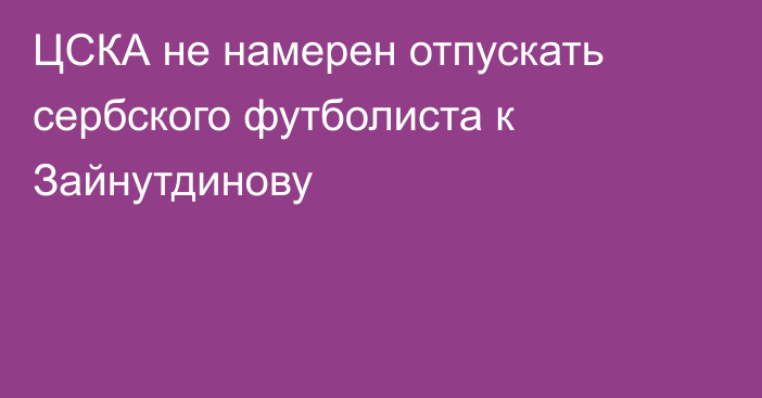 ЦСКА не намерен отпускать сербского футболиста к Зайнутдинову