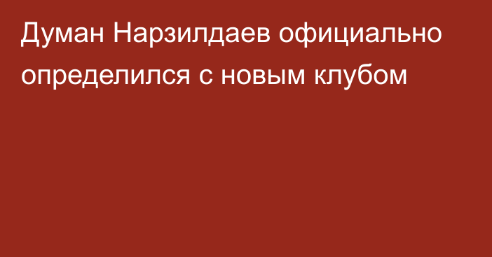 Думан Нарзилдаев официально определился с новым клубом