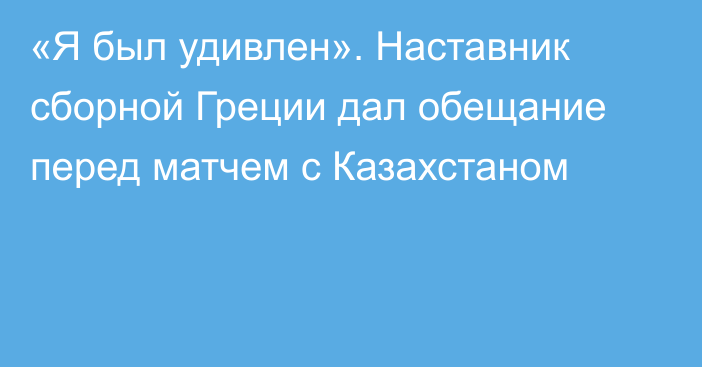 «Я был удивлен». Наставник сборной Греции дал обещание перед матчем с Казахстаном