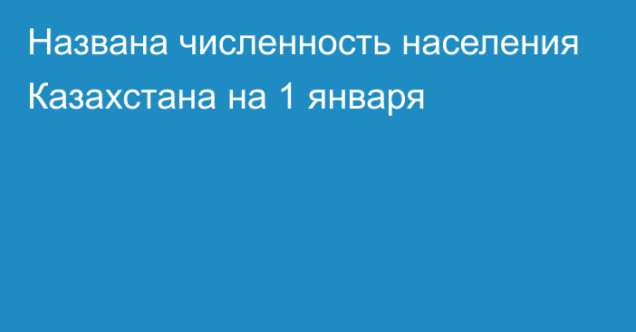 Названа численность населения Казахстана на 1 января