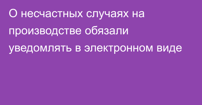 О несчастных случаях на производстве обязали уведомлять в электронном виде