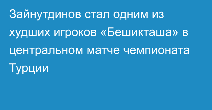 Зайнутдинов стал одним из худших игроков «Бешикташа» в центральном матче чемпионата Турции