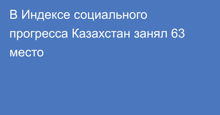 В Индексе социального прогресса Казахстан занял 63 место