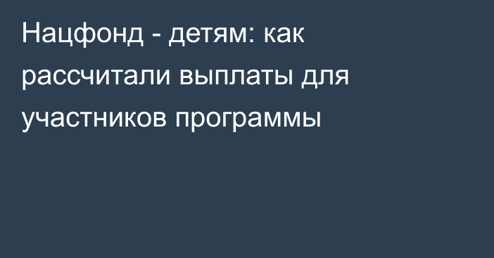 Нацфонд - детям: как рассчитали выплаты для участников программы