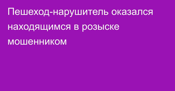 Пешеход-нарушитель оказался находящимся в розыске мошенником