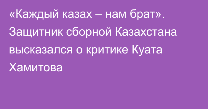 «Каждый казах – нам брат». Защитник сборной Казахстана высказался о критике Куата Хамитова