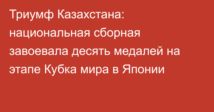 Триумф Казахстана: национальная сборная завоевала десять медалей на этапе Кубка мира в Японии