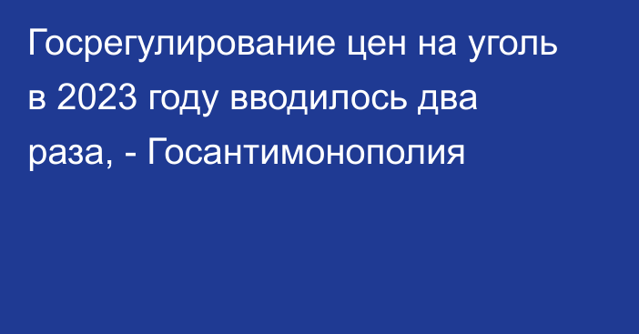 Госрегулирование цен на уголь в 2023 году вводилось два раза, - Госантимонополия