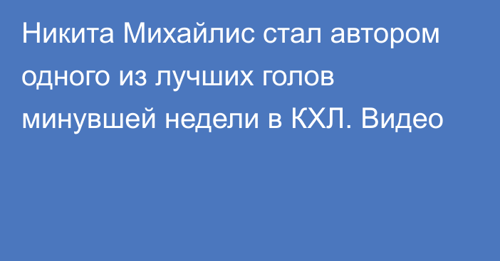 Никита Михайлис стал автором одного из лучших голов минувшей недели в КХЛ. Видео