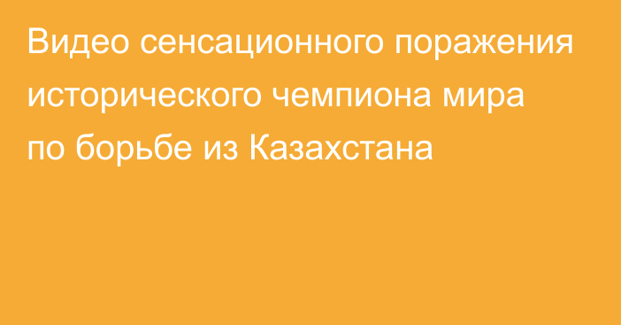 Видео сенсационного поражения исторического чемпиона мира по борьбе из Казахстана