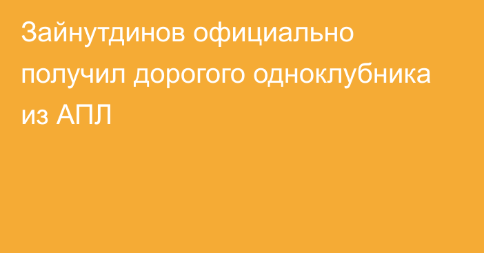 Зайнутдинов официально получил дорогого одноклубника из АПЛ