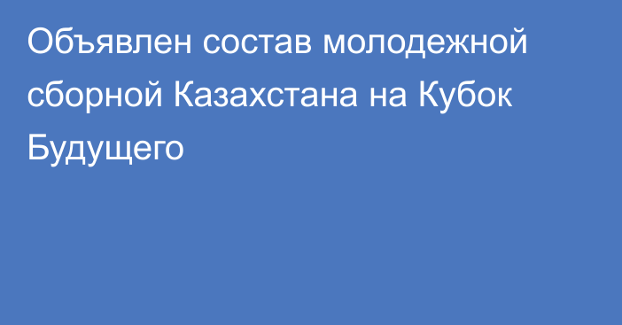 Объявлен состав молодежной сборной Казахстана на Кубок Будущего