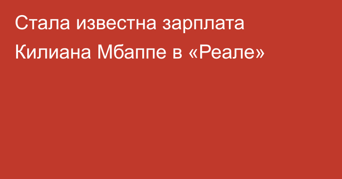 Стала известна зарплата Килиана Мбаппе в «Реале»