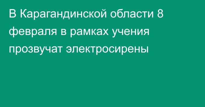 В Карагандинской области 8 февраля в рамках учения прозвучат электросирены