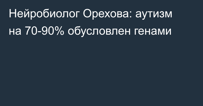 Нейробиолог Орехова: аутизм на 70-90% обусловлен генами