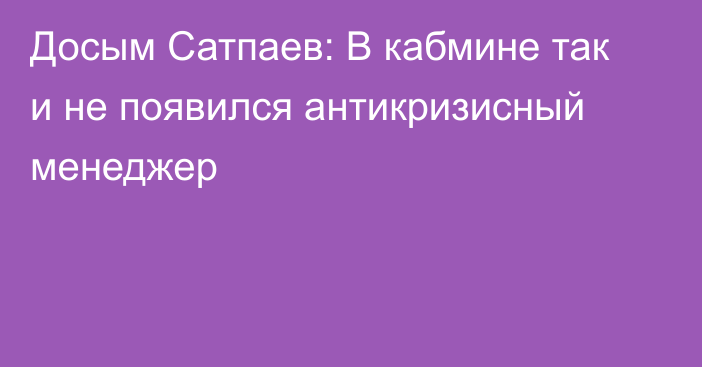 Досым Сатпаев: В кабмине так и не появился антикризисный менеджер