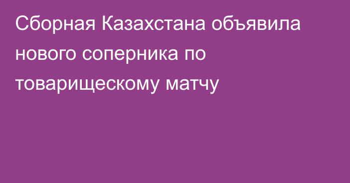 Сборная Казахстана объявила нового соперника по товарищескому матчу