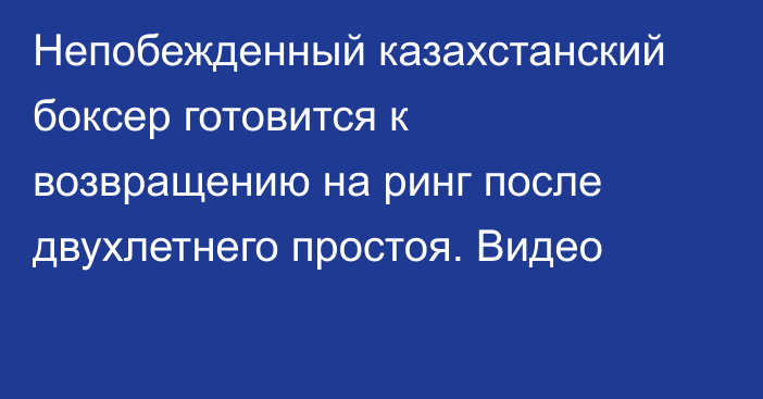 Непобежденный казахстанский боксер готовится к возвращению на ринг после двухлетнего простоя. Видео