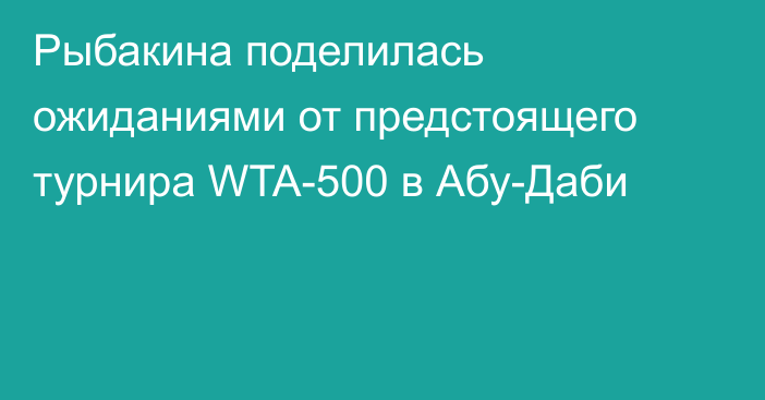 Рыбакина поделилась ожиданиями от предстоящего турнира WTA-500 в Абу-Даби