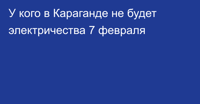 У кого в Караганде не будет электричества 7 февраля