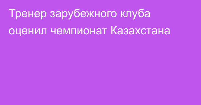 Тренер зарубежного клуба оценил чемпионат Казахстана