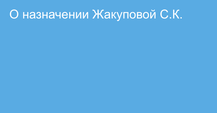 О назначении Жакуповой С.К.